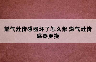 燃气灶传感器坏了怎么修 燃气灶传感器更换